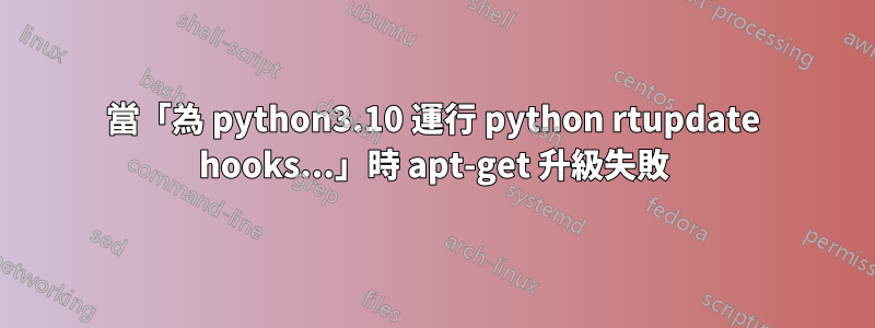 當「為 python3.10 運行 python rtupdate hooks...」時 apt-get 升級失敗