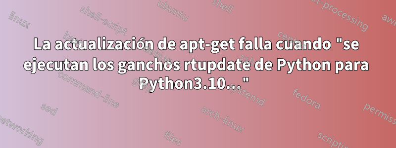 La actualización de apt-get falla cuando "se ejecutan los ganchos rtupdate de Python para Python3.10..."