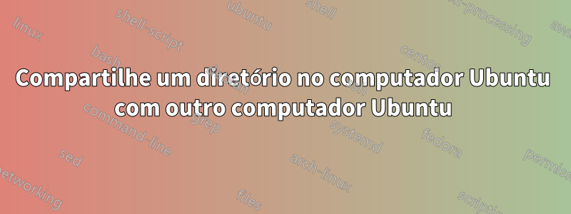 Compartilhe um diretório no computador Ubuntu com outro computador Ubuntu