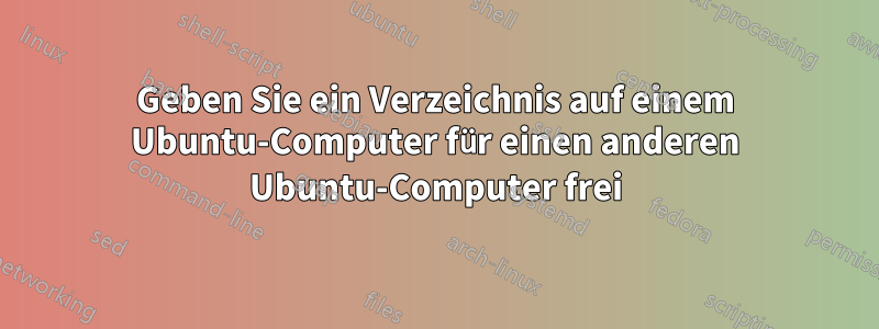 Geben Sie ein Verzeichnis auf einem Ubuntu-Computer für einen anderen Ubuntu-Computer frei