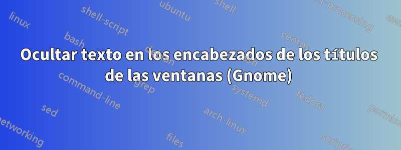 Ocultar texto en los encabezados de los títulos de las ventanas (Gnome)