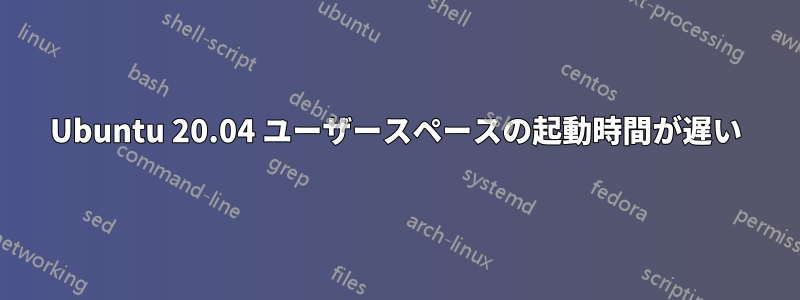 Ubuntu 20.04 ユーザースペースの起動時間が遅い