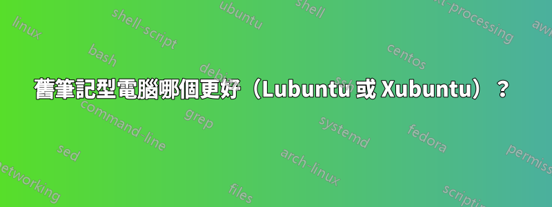 舊筆記型電腦哪個更好（Lubuntu 或 Xubuntu）？