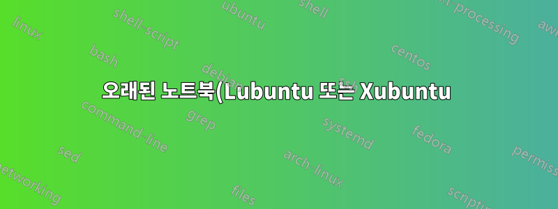 오래된 노트북(Lubuntu 또는 Xubuntu)에는 어떤 것이 더 좋나요?