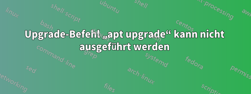 Upgrade-Befehl „apt upgrade“ kann nicht ausgeführt werden