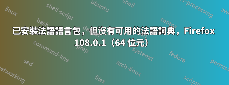 已安裝法語語言包，但沒有可用的法語詞典，Firefox 108.0.1（64 位元）