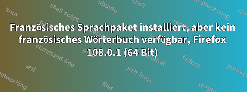 Französisches Sprachpaket installiert, aber kein französisches Wörterbuch verfügbar, Firefox 108.0.1 (64 Bit)