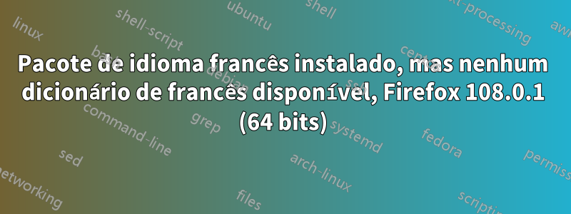 Pacote de idioma francês instalado, mas nenhum dicionário de francês disponível, Firefox 108.0.1 (64 bits)