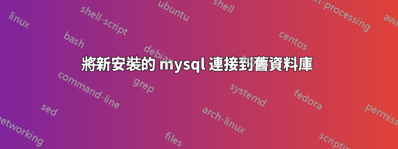 將新安裝的 mysql 連接到舊資料庫