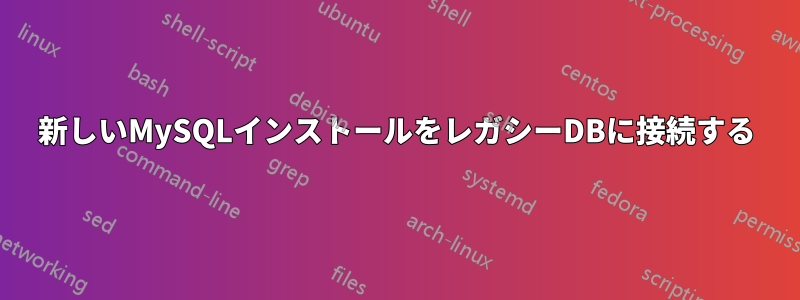 新しいMySQLインストールをレガシーDBに接続する