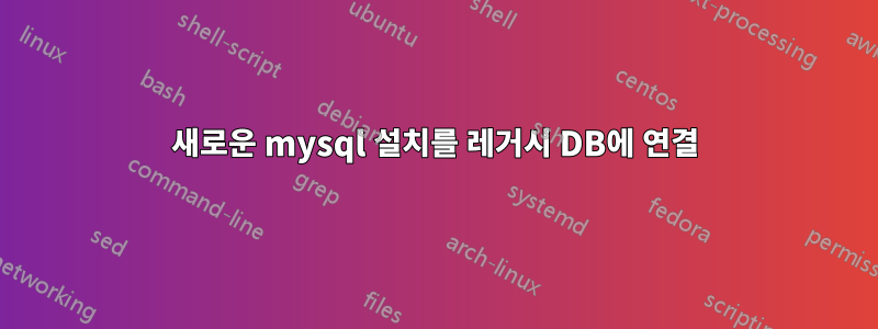 새로운 mysql 설치를 레거시 DB에 연결