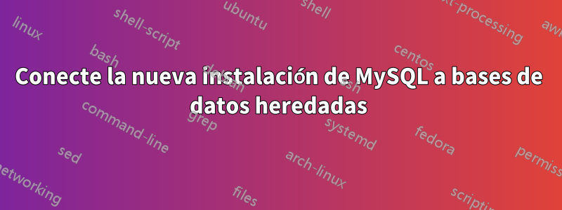 Conecte la nueva instalación de MySQL a bases de datos heredadas