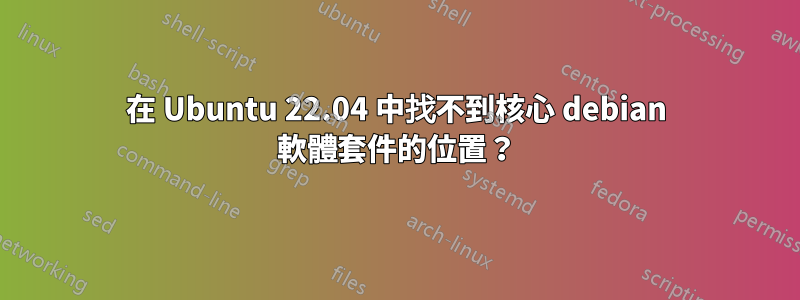 在 Ubuntu 22.04 中找不到核心 debian 軟體套件的位置？