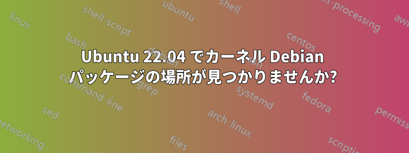 Ubuntu 22.04 でカーネル Debian パッケージの場所が見つかりませんか?