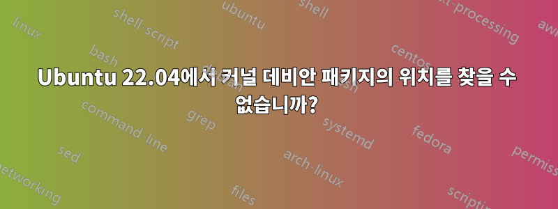 Ubuntu 22.04에서 커널 데비안 패키지의 위치를 ​​찾을 수 없습니까?