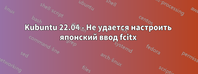 Kubuntu 22.04 - Не удается настроить японский ввод fcitx