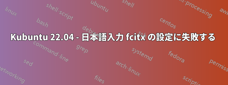 Kubuntu 22.04 - 日本語入力 fcitx の設定に失敗する