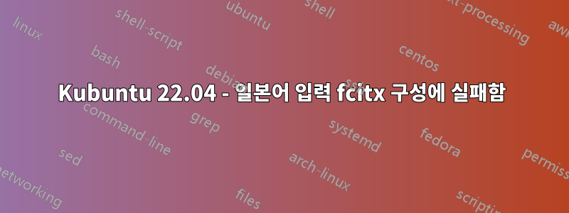 Kubuntu 22.04 - 일본어 입력 fcitx 구성에 실패함