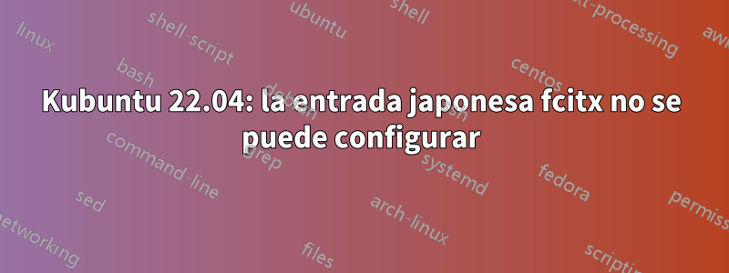 Kubuntu 22.04: la entrada japonesa fcitx no se puede configurar