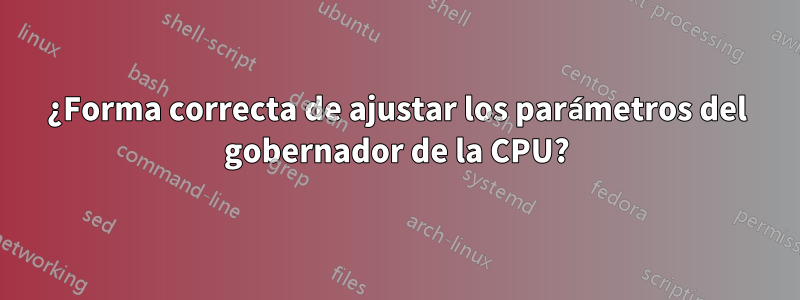 ¿Forma correcta de ajustar los parámetros del gobernador de la CPU?