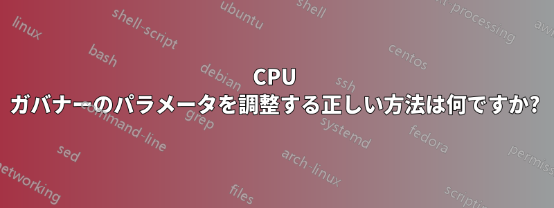 CPU ガバナーのパラメータを調整する正しい方法は何ですか?