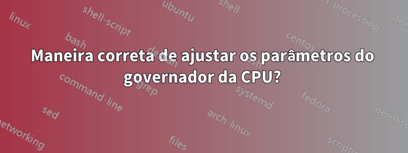 Maneira correta de ajustar os parâmetros do governador da CPU?