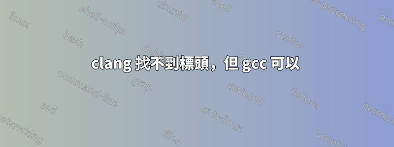 clang 找不到標頭，但 gcc 可以