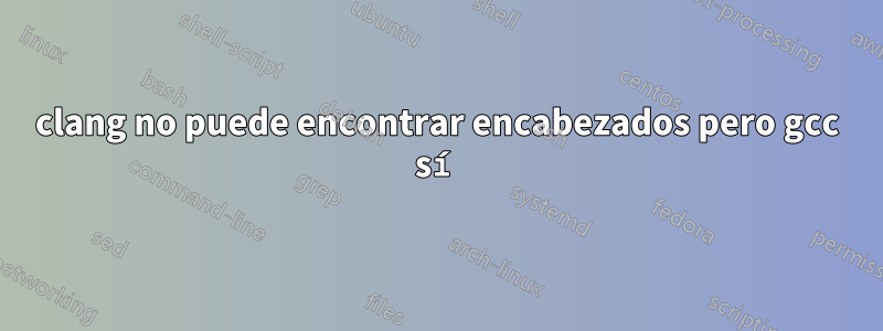 clang no puede encontrar encabezados pero gcc sí