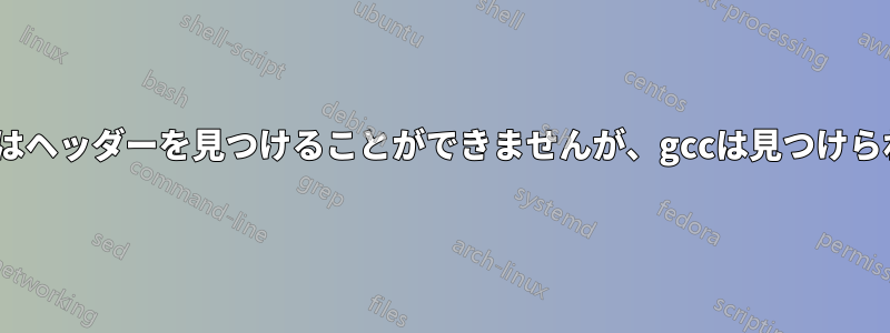 clangはヘッダーを見つけることができませんが、gccは見つけられます