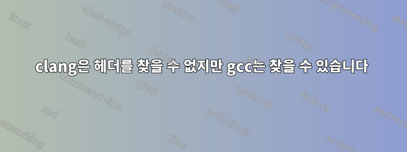 clang은 헤더를 찾을 수 없지만 gcc는 찾을 수 있습니다