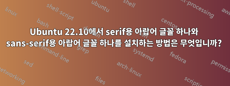 Ubuntu 22.10에서 serif용 아랍어 글꼴 하나와 sans-serif용 아랍어 글꼴 하나를 설치하는 방법은 무엇입니까?