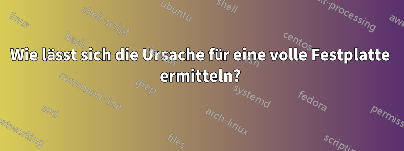 Wie lässt sich die Ursache für eine volle Festplatte ermitteln?