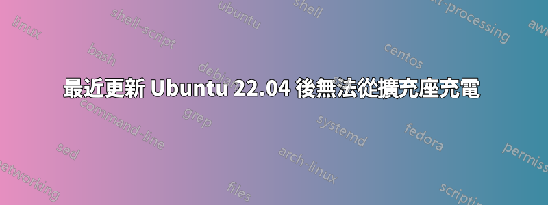 最近更新 Ubuntu 22.04 後無法從擴充座充電