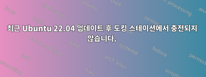 최근 Ubuntu 22.04 업데이트 후 도킹 스테이션에서 충전되지 않습니다.