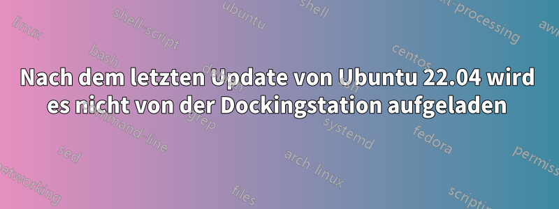 Nach dem letzten Update von Ubuntu 22.04 wird es nicht von der Dockingstation aufgeladen