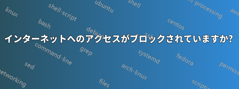 インターネットへのアクセスがブロックされていますか?