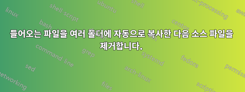 들어오는 파일을 여러 폴더에 자동으로 복사한 다음 소스 파일을 제거합니다.