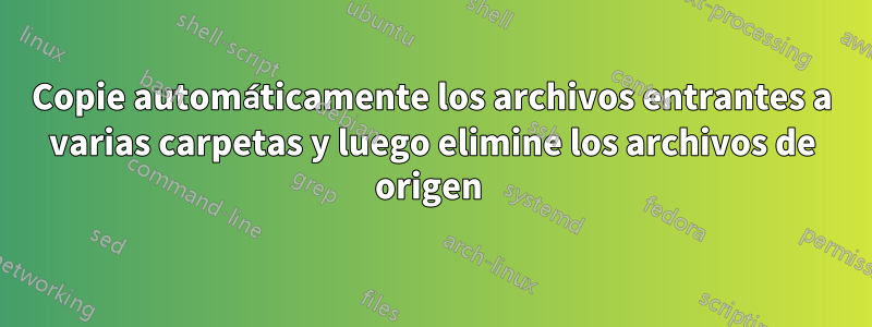 Copie automáticamente los archivos entrantes a varias carpetas y luego elimine los archivos de origen 