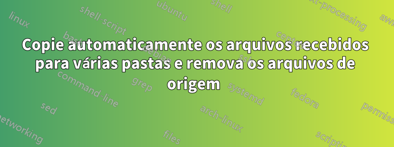 Copie automaticamente os arquivos recebidos para várias pastas e remova os arquivos de origem 