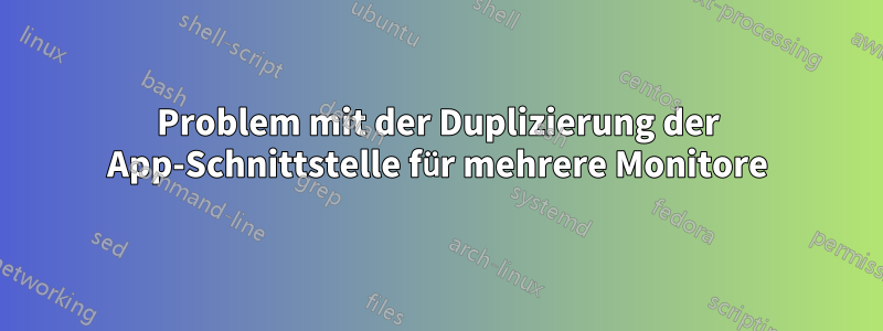 Problem mit der Duplizierung der App-Schnittstelle für mehrere Monitore