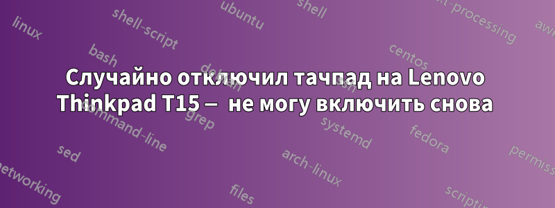 Случайно отключил тачпад на Lenovo Thinkpad T15 — не могу включить снова