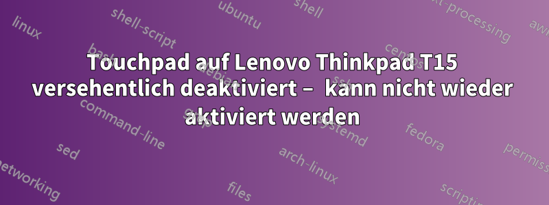 Touchpad auf Lenovo Thinkpad T15 versehentlich deaktiviert – kann nicht wieder aktiviert werden