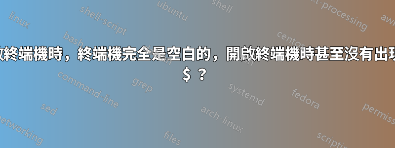 當我嘗試開啟終端機時，終端機完全是空白的，開啟終端機時甚至沒有出現一個目錄或 $ ？