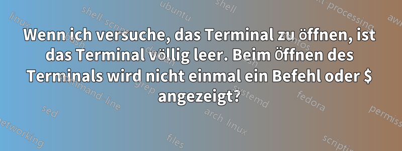 Wenn ich versuche, das Terminal zu öffnen, ist das Terminal völlig leer. Beim Öffnen des Terminals wird nicht einmal ein Befehl oder $ angezeigt?