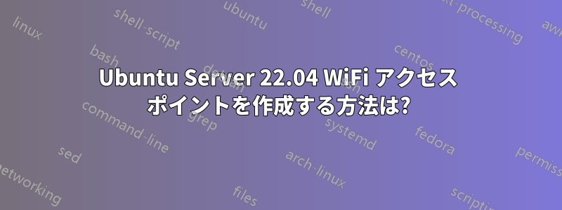 Ubuntu Server 22.04 WiFi アクセス ポイントを作成する方法は?