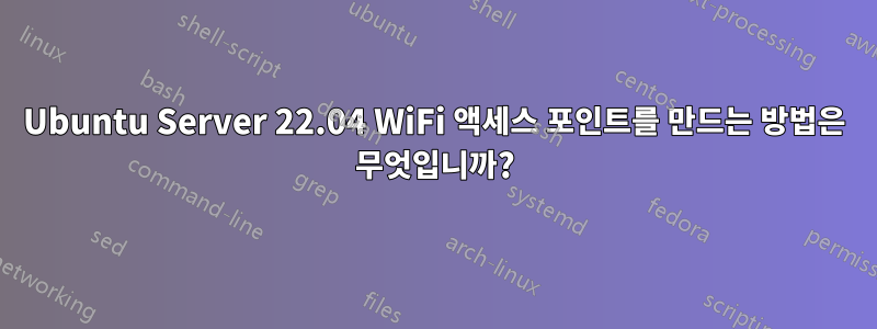 Ubuntu Server 22.04 WiFi 액세스 포인트를 만드는 방법은 무엇입니까?