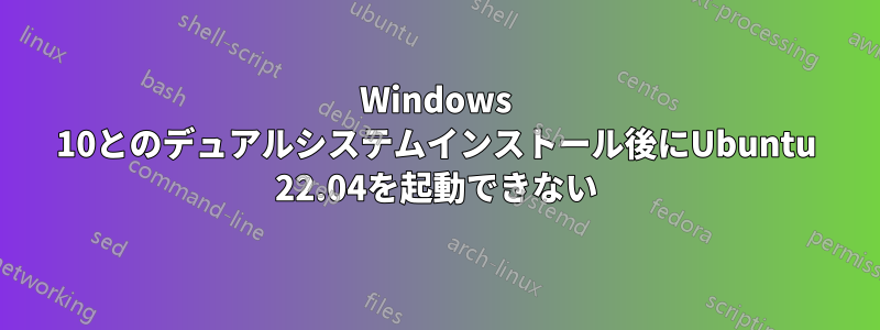 Windows 10とのデュアルシステムインストール後にUbuntu 22.04を起動できない