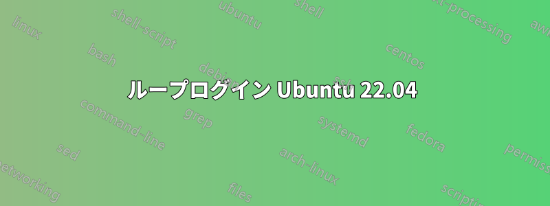 ループログイン Ubuntu 22.04