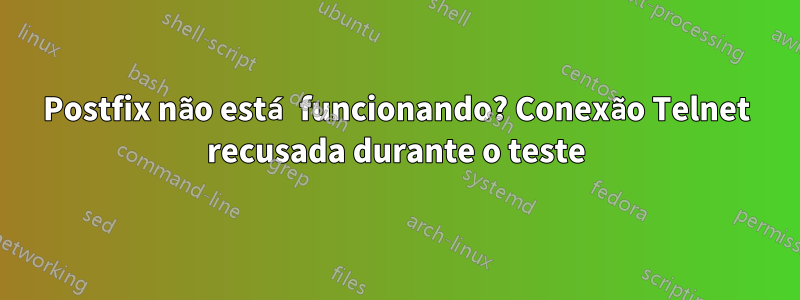 Postfix não está funcionando? Conexão Telnet recusada durante o teste