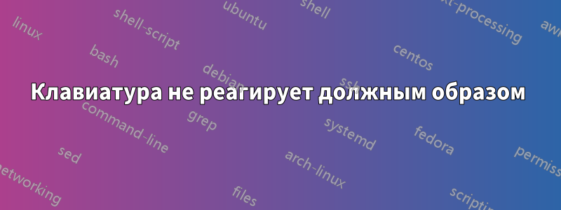 Клавиатура не реагирует должным образом